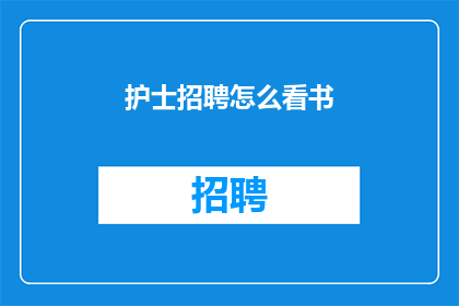 护士招聘怎么看书(护士招聘过程中，如何通过阅读书籍提升专业素养？)