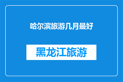 哈尔滨旅游几月最好(哈尔滨旅游的最佳季节是什么时候？)