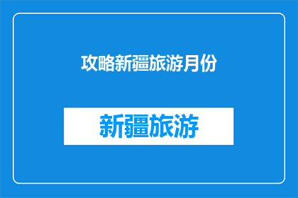 攻略新疆旅游月份(新疆旅游的最佳月份是什么时候？)