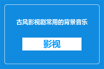 古风影视剧常用的背景音乐(古风影视剧中常用的背景音乐，它们是如何影响观众的情感体验？)