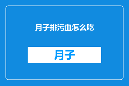 月子排污血怎么吃(如何正确食用月子期间排出的血？)