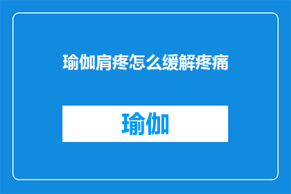 瑜伽肩疼怎么缓解疼痛(如何有效缓解瑜伽练习中的肩部疼痛？)