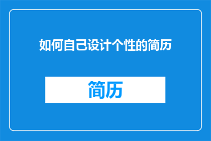 如何自己设计个性的简历(如何自己设计一份展现个性的简历？)