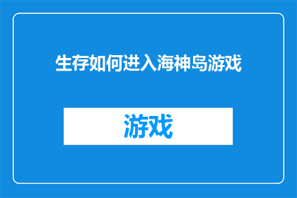 生存如何进入海神岛游戏(如何成功登陆神秘的海神岛？)