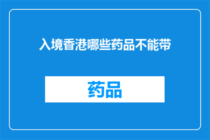 入境香港哪些药品不能带(入境香港时，哪些药品不能携带？)