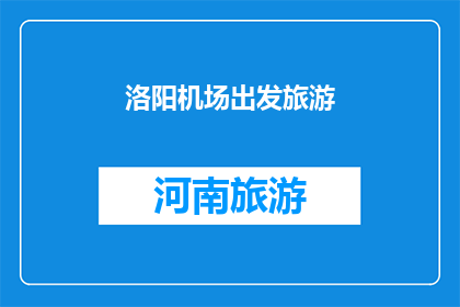 洛阳机场出发旅游(洛阳机场出发的旅游体验：探索古都魅力，感受文化深度之旅)