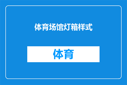 体育场馆灯箱样式(您是否好奇体育场馆中那些引人注目的灯箱样式是如何设计的？)