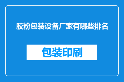 胶粉包装设备厂家有哪些排名(哪些厂家在胶粉包装设备领域享有声誉？)