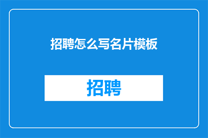 招聘怎么写名片模板(如何撰写一份吸引人的招聘广告，以吸引潜在求职者？)