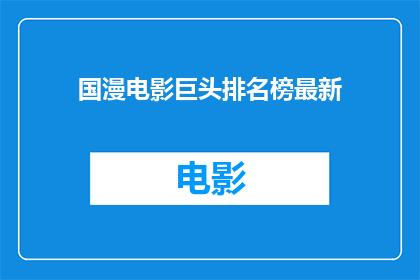 国漫电影巨头排名榜最新(国漫电影巨头排名榜最新：谁是当前最耀眼的动画电影巨擘？)