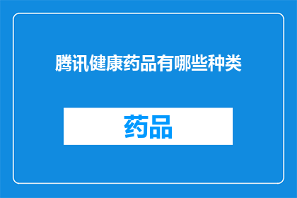 腾讯健康药品有哪些种类(腾讯健康平台提供哪些种类的药品？)