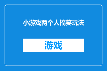小游戏两个人搞笑玩法(两人搞笑小游戏：如何设计一个既有趣又富有创意的互动玩法？)