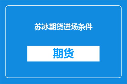苏冰期货进场条件(苏冰期货进场条件是什么？)