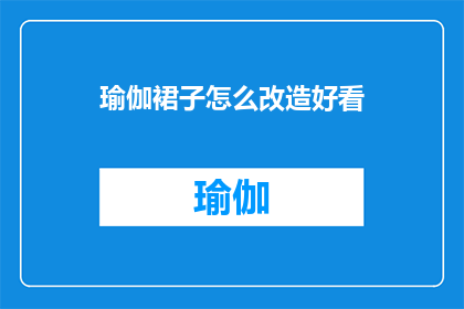瑜伽裙子怎么改造好看(如何将瑜伽裙改造成既时尚又实用的装扮？)