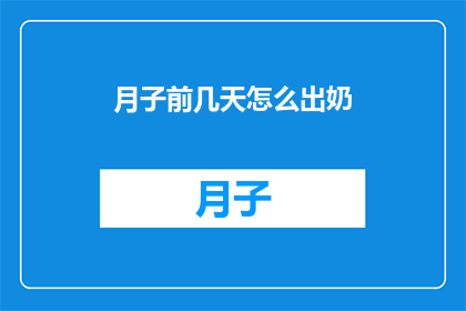 月子前几天怎么出奶(月子期间如何顺利地开始哺乳？)