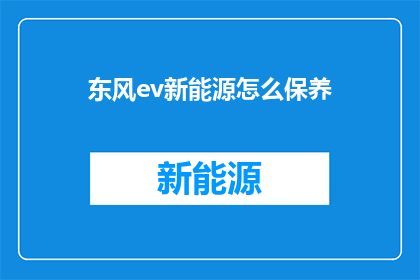 东风ev新能源怎么保养(东风EV新能源车辆如何进行专业保养？)