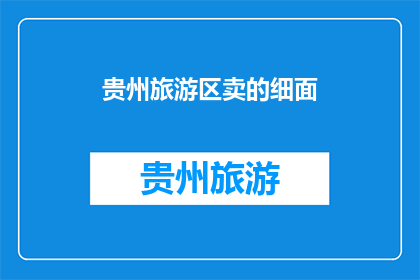 贵州旅游区卖的细面(贵州旅游区是否出售细面？)