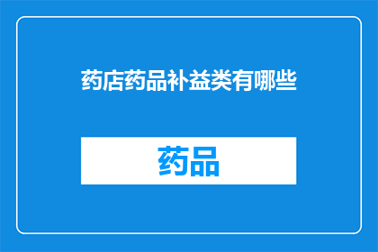 药店药品补益类有哪些(药店药品补益类有哪些？)