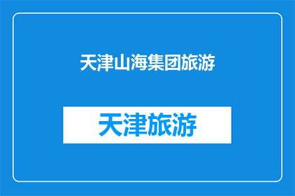 天津山海集团旅游(天津山海集团旅游：探索魅力之旅，您准备好迎接了吗？)