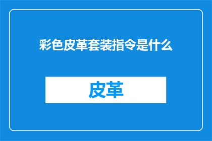 彩色皮革套装指令是什么(彩色皮革套装的制作流程是什么？)