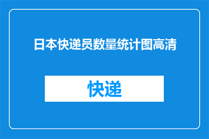 日本快递员数量统计图高清(日本快递员数量统计图高清：您知道这个数字背后隐藏的惊人真相吗？)