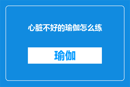 心脏不好的瑜伽怎么练(心脏健康受损者如何通过瑜伽练习来改善？)