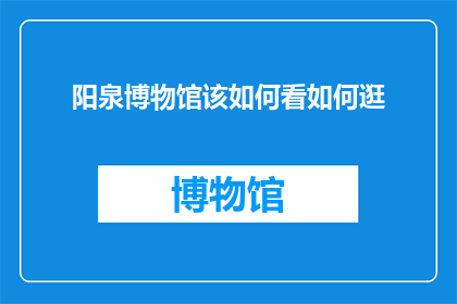 阳泉博物馆该如何看如何逛(阳泉博物馆：如何规划您的参观之旅？)