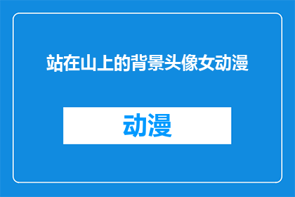 站在山上的背景头像女动漫(站在山巅之上，一位女性动漫角色的头像映入眼帘，她是否也在凝视着远方的风景？)