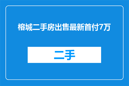 榕城二手房出售最新首付7万(榕城二手房市场最新动态：首付仅需7万，是否意味着购房门槛降低？)