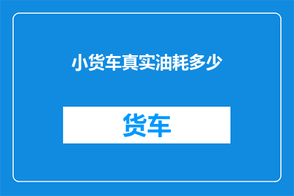 小货车真实油耗多少(小货车的真实油耗是多少？)