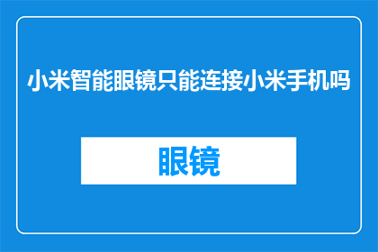 小米智能眼镜只能连接小米手机吗(小米智能眼镜是否仅与小米手机建立连接？)
