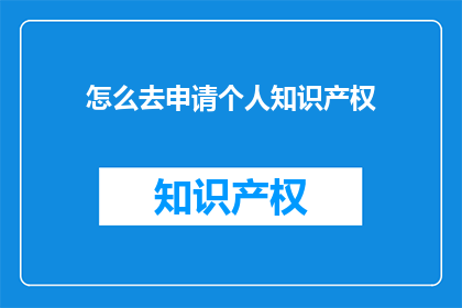 怎么去申请个人知识产权(如何申请个人知识产权？)