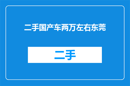 二手国产车两万左右东莞(东莞地区，两万左右预算的二手国产车选择有哪些？)