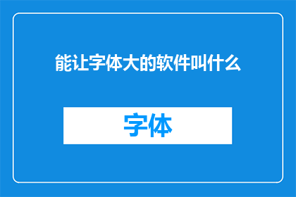 能让字体大的软件叫什么(哪款软件能让字体放大？)