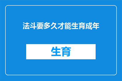 法斗要多久才能生育成年(法斗犬的生育周期：多久才能迎来它们的成年时刻？)