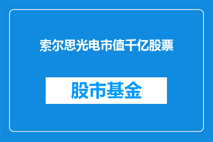 索尔思光电市值千亿股票(索尔思光电市值达到千亿，其股票是否值得投资？)