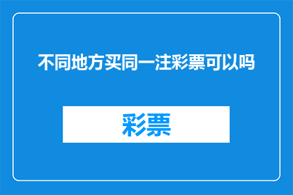 不同地方买同一注彩票可以吗(在多个地点购买同一注彩票是否可行？)