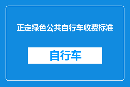 正定绿色公共自行车收费标准(正定绿色公共自行车的收费规则是什么？)