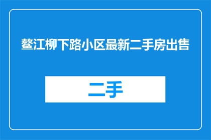 鳌江柳下路小区最新二手房出售(鳌江柳下路小区最新二手房出售情况如何？)