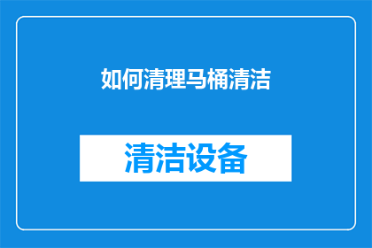 如何清理马桶清洁(如何有效清理马桶，保持卫生？)