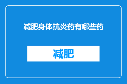 减肥身体抗炎药有哪些药(有哪些药物可以有效减轻体重并具有抗炎作用？)
