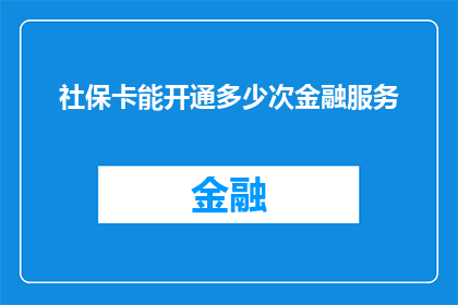 社保卡能开通多少次金融服务(社保卡能开通多少次金融服务？)