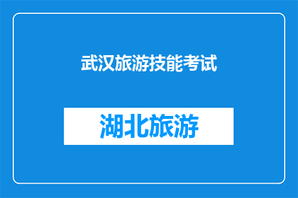 武汉旅游技能考试(武汉旅游技能考试：您是否准备好迎接挑战？)