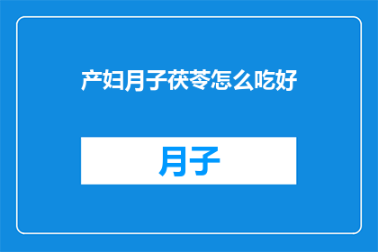 产妇月子茯苓怎么吃好(产妇如何正确食用月子茯苓以促进恢复？)