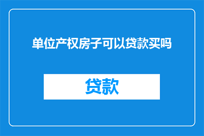 单位产权房子可以贷款买吗(单位产权的房子能否用于贷款购买？)