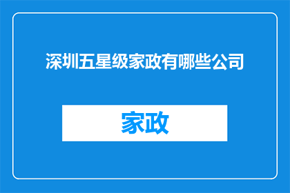 深圳五星级家政有哪些公司(深圳五星级家政服务公司有哪些？)