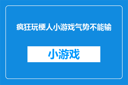 疯狂玩梗人小游戏气势不能输(你准备好接受挑战了吗？疯狂玩梗人小游戏气势不能输，这不仅仅是一个游戏，而是一次精神的较量是否已经做好了全力以赴的准备？)
