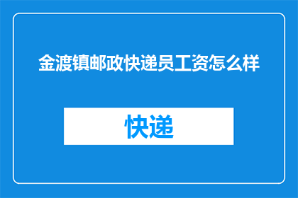 金渡镇邮政快递员工资怎么样(金渡镇邮政快递员的薪资待遇如何？)