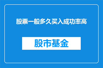股票一般多久买入成功率高(股票投资中，投资者普遍关心何时买入成功率更高然而，这个问题的答案并非一成不变，它受到多种因素的影响，包括市场环境个人投资策略和风险承受能力等因此，对于股票一般多久买入成功率高这一问题，没有一个确切的答案投资者需要根据自己的实际情况和市场情况来制定合适的投资策略，并不断学习和调整自己的投资方法)