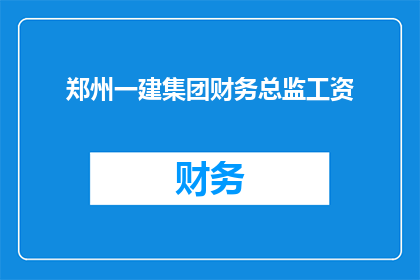 郑州一建集团财务总监工资(郑州一建集团财务总监的薪酬水平究竟如何？)